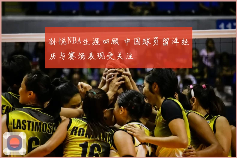 孙悦NBA生涯回顾 中国球员留洋经历与赛场表现受关注