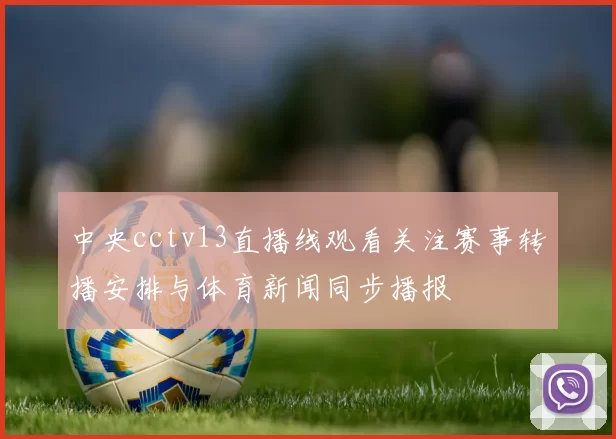 中央cctv13直播线观看关注赛事转播安排与体育新闻同步播报