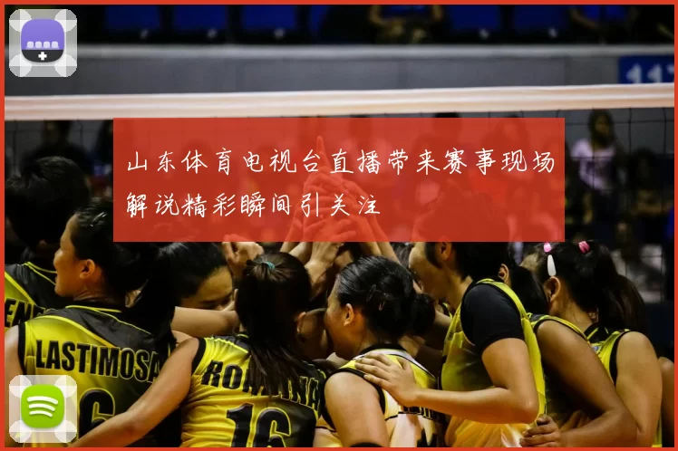 山东体育电视台直播带来赛事现场解说精彩瞬间引关注