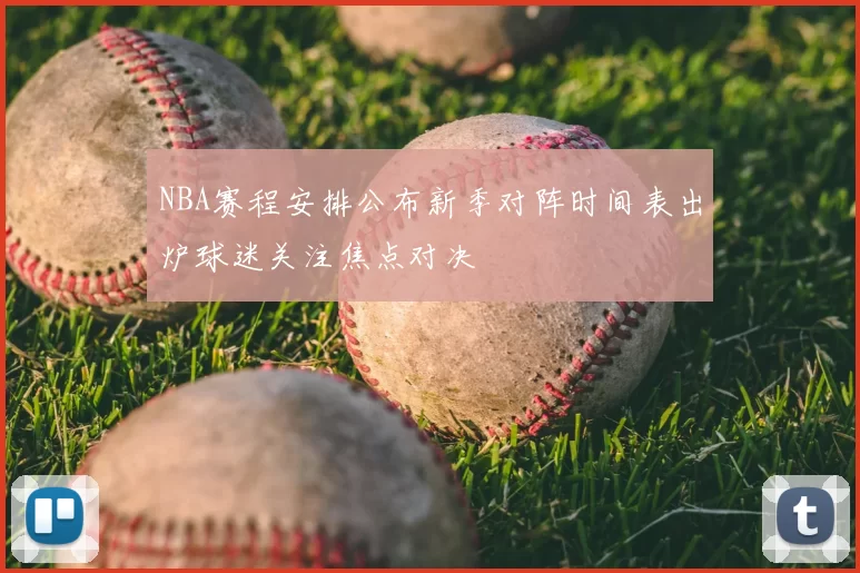 NBA赛程安排公布新季对阵时间表出炉球迷关注焦点对决