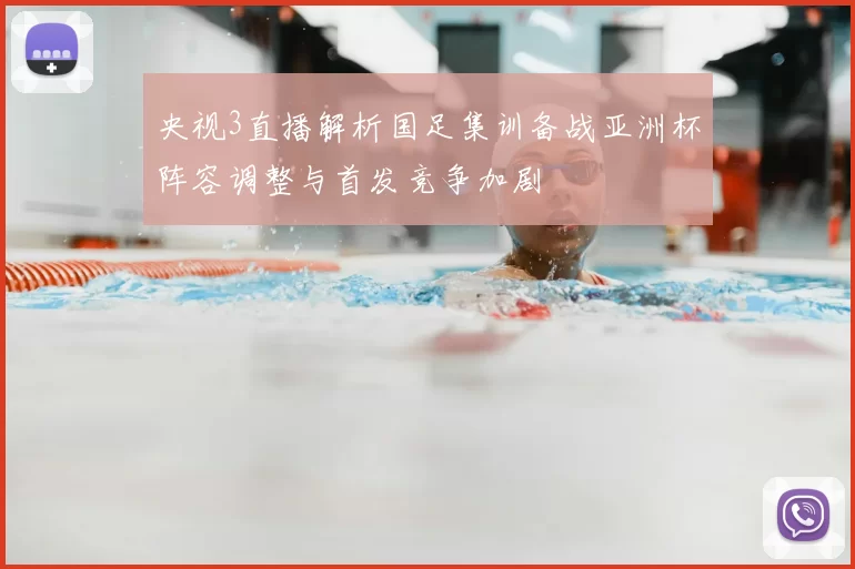 央视3直播解析国足集训备战亚洲杯阵容调整与首发竞争加剧