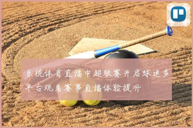 乐视体育直播中超联赛开启球迷多平台观看赛事直播体验提升