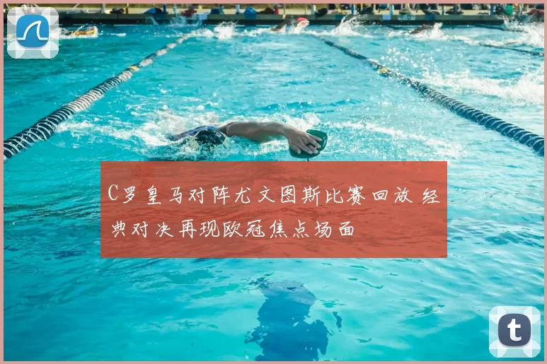 C罗皇马对阵尤文图斯比赛回放 经典对决再现欧冠焦点场面