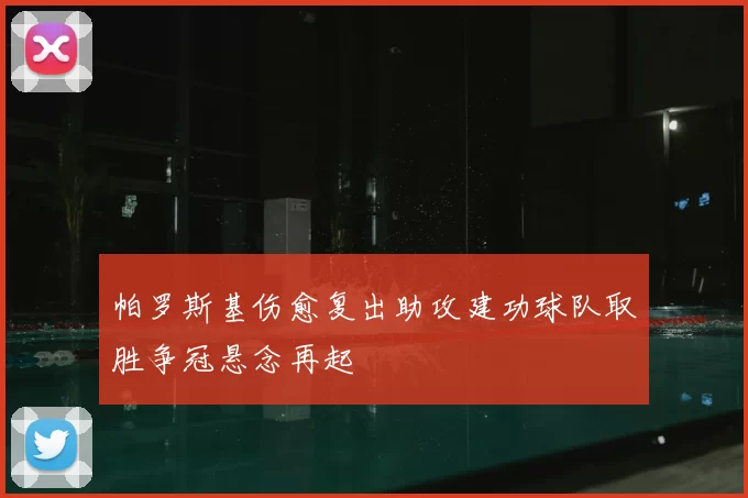 帕罗斯基伤愈复出助攻建功球队取胜争冠悬念再起