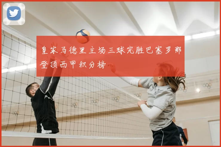 皇家马德里主场三球完胜巴塞罗那登顶西甲积分榜