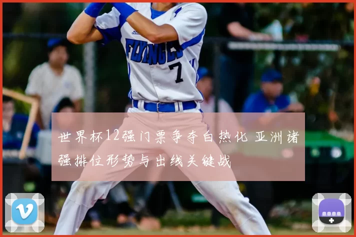 世界杯12强门票争夺白热化 亚洲诸强排位形势与出线关键战