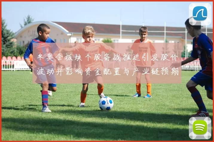 冬奥会板块个股备战推进引发股价波动并影响资金配置与产业链预期
