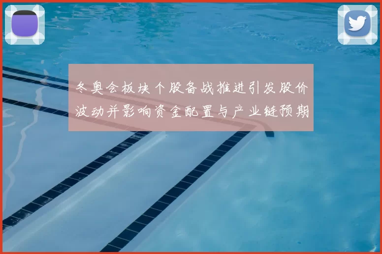 冬奥会板块个股备战推进引发股价波动并影响资金配置与产业链预期