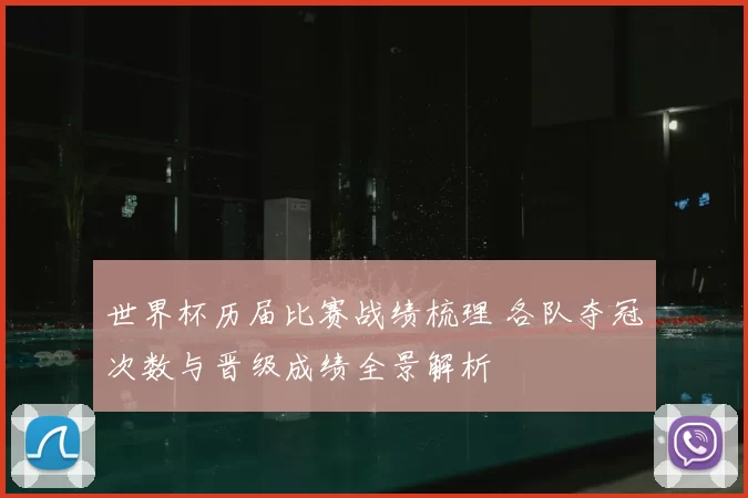 世界杯历届比赛战绩梳理 各队夺冠次数与晋级成绩全景解析