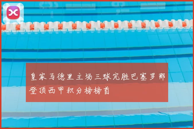 皇家马德里主场三球完胜巴塞罗那登顶西甲积分榜榜首