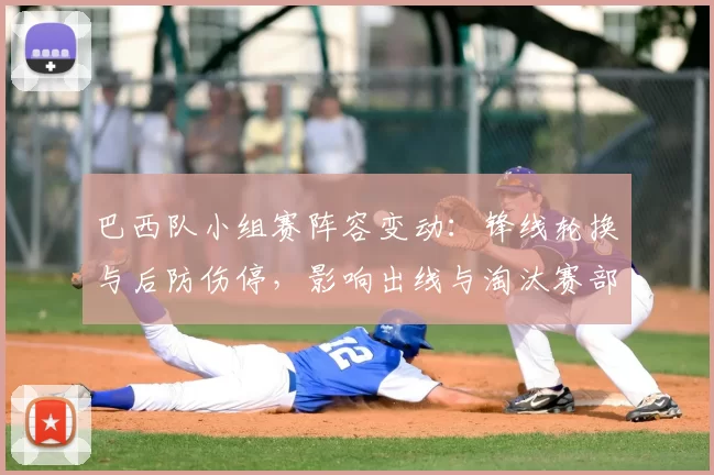 巴西队小组赛阵容变动：锋线轮换与后防伤停，影响出线与淘汰赛部署
