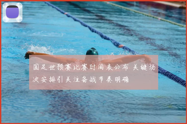 国足世预赛比赛时间表公布 关键场次安排引关注备战节奏明确
