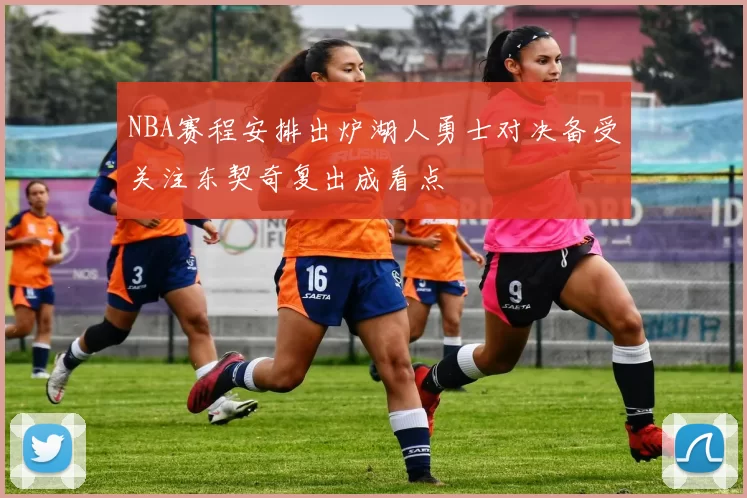 NBA赛程安排出炉湖人勇士对决备受关注东契奇复出成看点