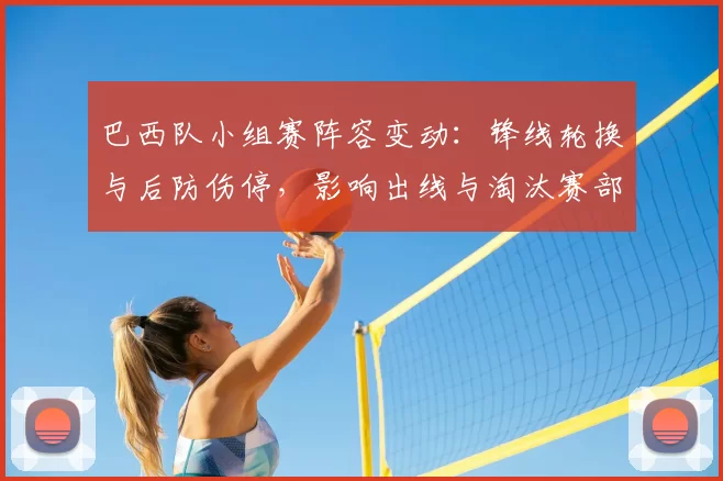 巴西队小组赛阵容变动：锋线轮换与后防伤停，影响出线与淘汰赛部署