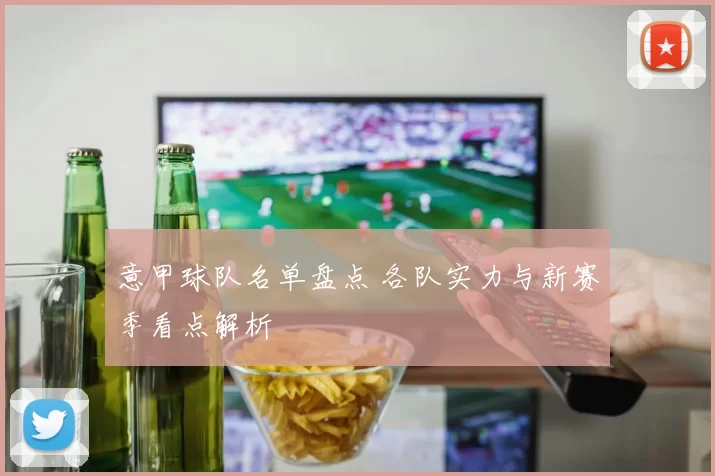 意甲球队名单盘点 各队实力与新赛季看点解析