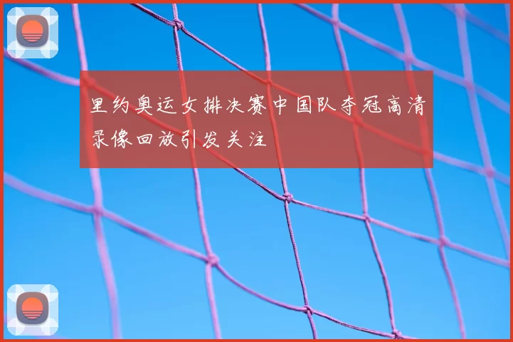里约奥运女排决赛中国队夺冠高清录像回放引发关注