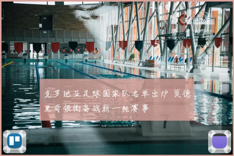 克罗地亚足球国家队名单出炉 莫德里奇领衔备战新一轮赛事