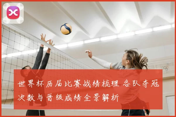 世界杯历届比赛战绩梳理 各队夺冠次数与晋级成绩全景解析