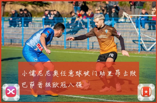 小儒尼尼奥任意球破门助里昂击败巴萨晋级欧冠八强