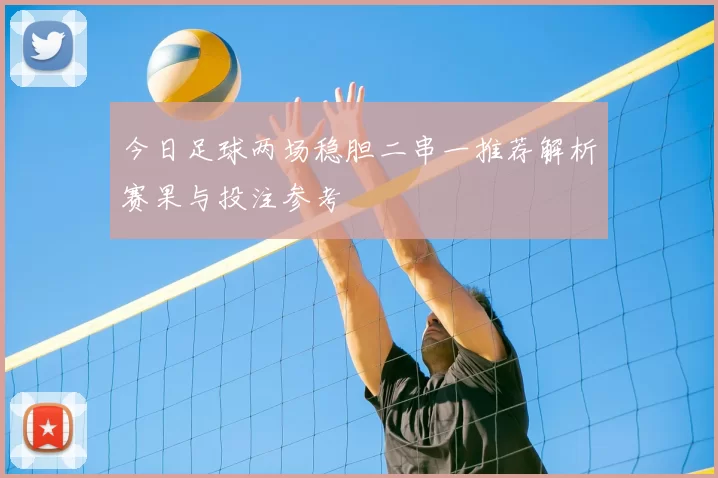 今日足球两场稳胆二串一推荐解析赛果与投注参考
