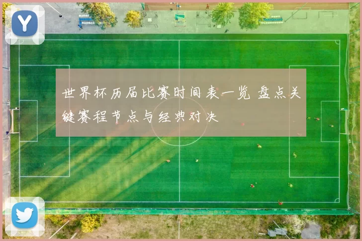 世界杯历届比赛时间表一览 盘点关键赛程节点与经典对决