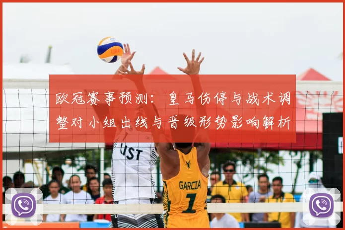 欧冠赛事预测：皇马伤停与战术调整对小组出线与晋级形势影响解析