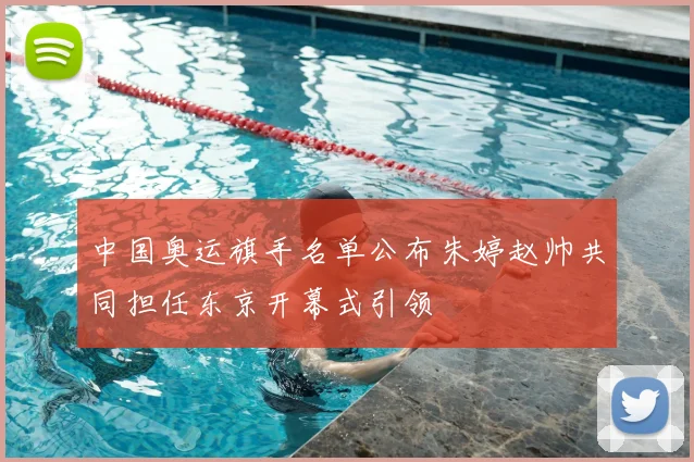 中国奥运旗手名单公布朱婷赵帅共同担任东京开幕式引领