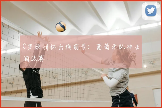 C罗欧洲杯出线前景:葡萄牙队冲击淘汰赛