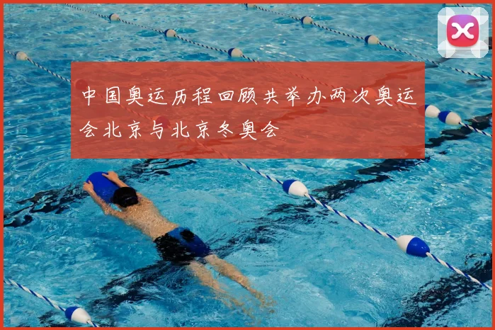 中国奥运历程回顾共举办两次奥运会北京与北京冬奥会