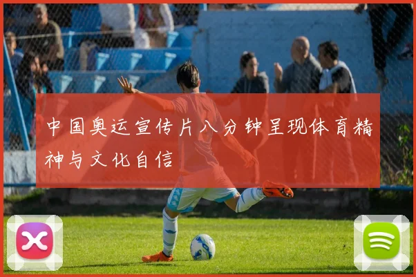 中国奥运宣传片八分钟呈现体育精神与文化自信