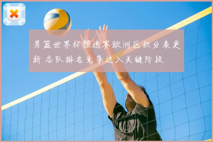 男篮世界杯预选赛欧洲区积分表更新 各队排名竞争进入关键阶段