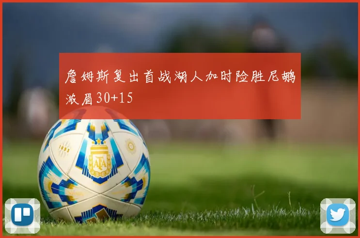 詹姆斯复出首战湖人加时险胜尼鹕浓眉30+15