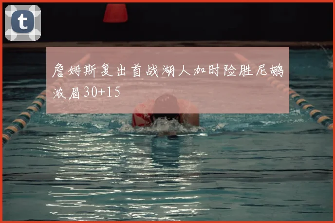 詹姆斯复出首战湖人加时险胜尼鹕浓眉30+15
