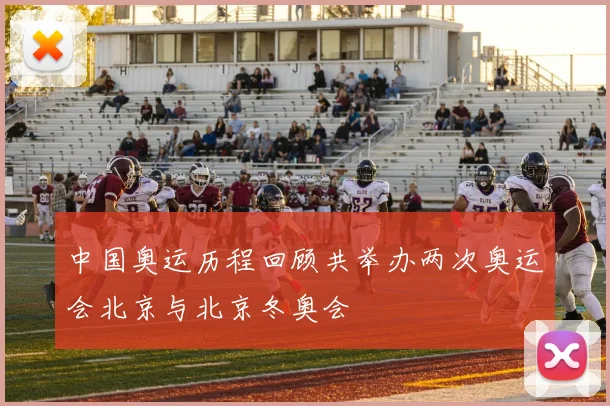中国奥运历程回顾共举办两次奥运会北京与北京冬奥会