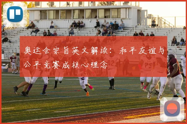 奥运会宗旨英文解读:和平友谊与公平竞赛成核心理念