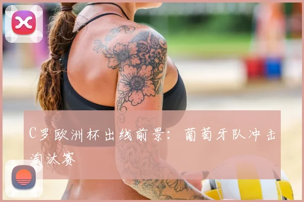 C罗欧洲杯出线前景:葡萄牙队冲击淘汰赛